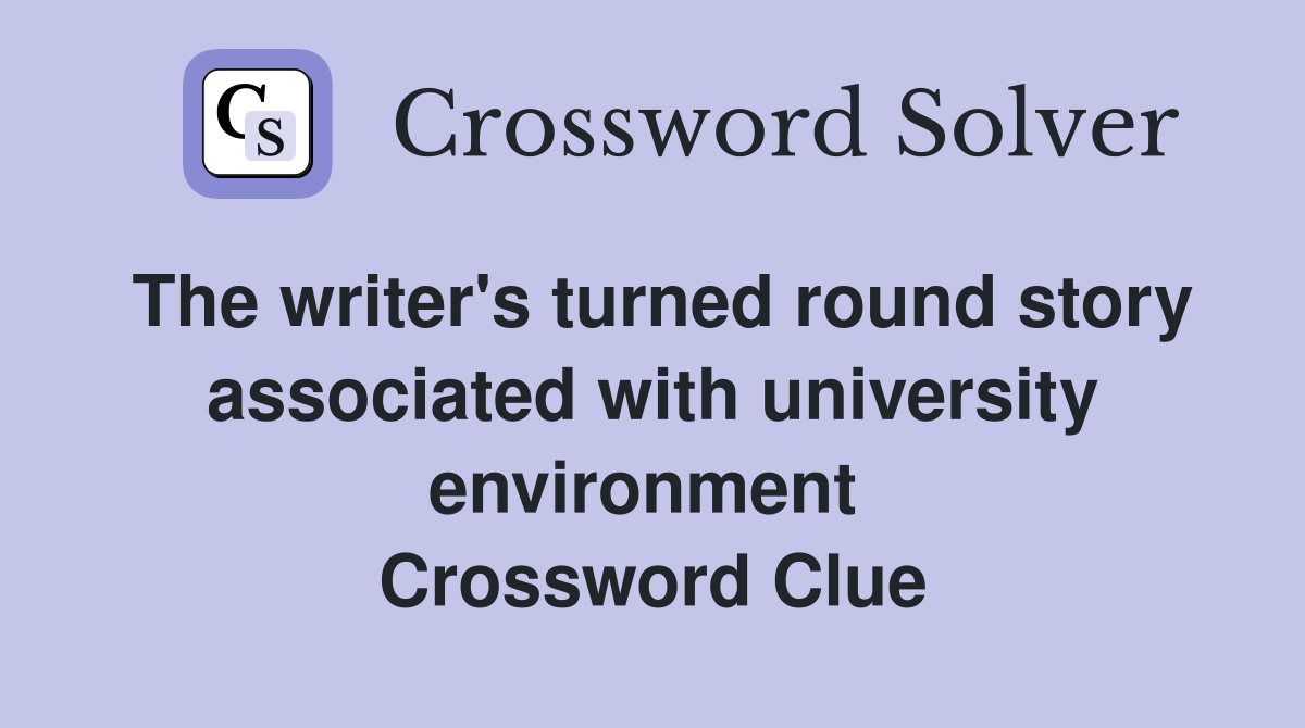 The writer's turned round story associated with university environment  Crossword Clue