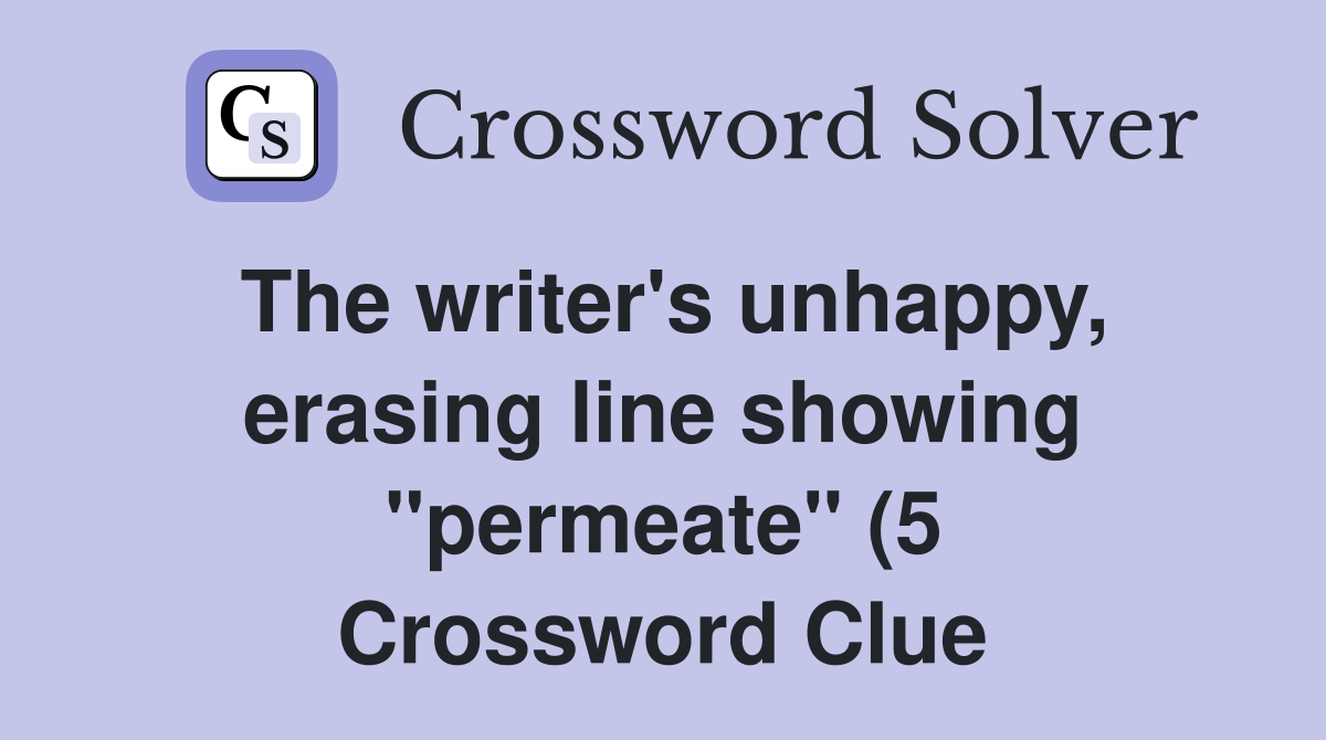 The writer #39 s unhappy erasing line showing quot permeate quot (5) Crossword The writer #39 s unhappy erasing line showing quot permeate quot (5) Crossword