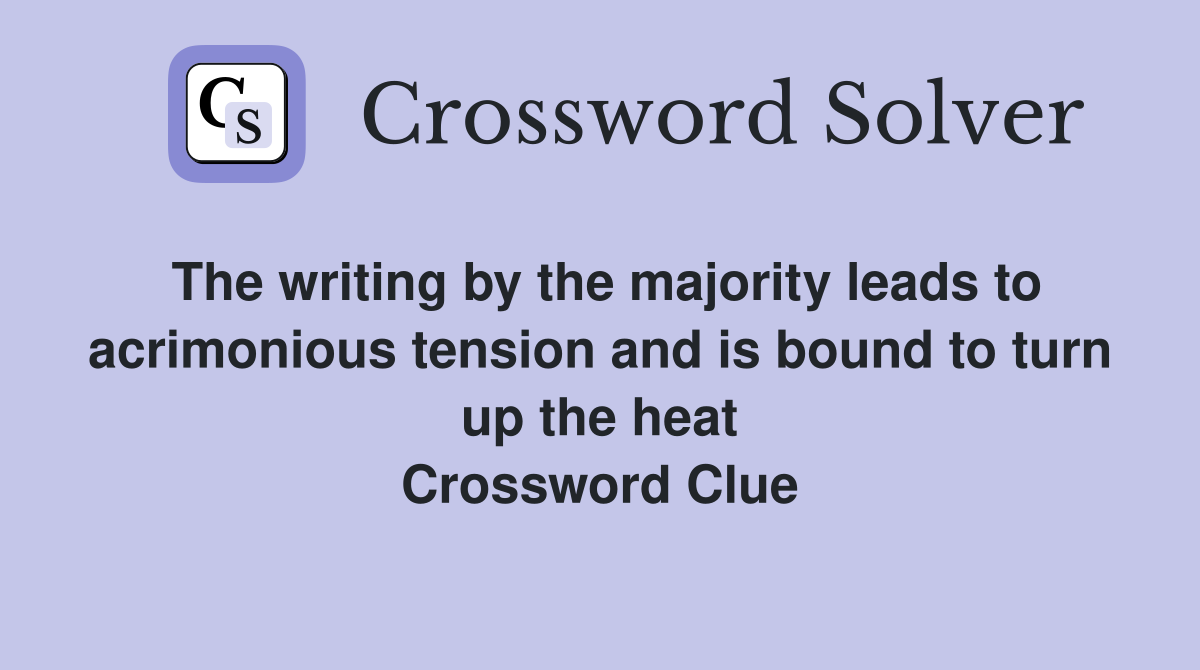The writing by the majority leads to acrimonious tension and is bound to turn up the heat Crossword Clue