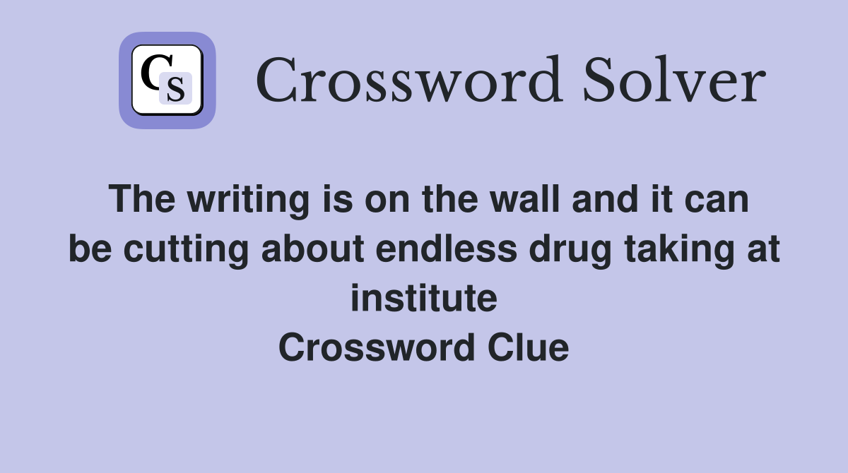 The writing is on the wall and it can be cutting about endless drug taking at institute Crossword Clue