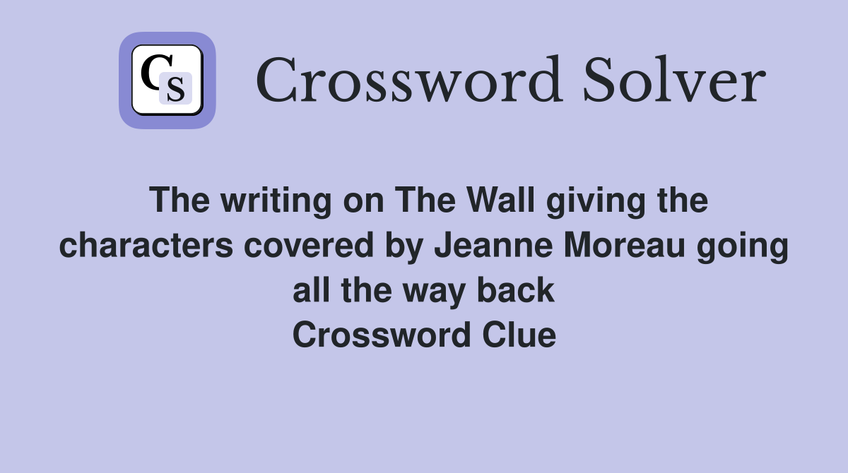 The writing on The Wall giving the characters covered by Jeanne Moreau going all the way back Crossword Clue