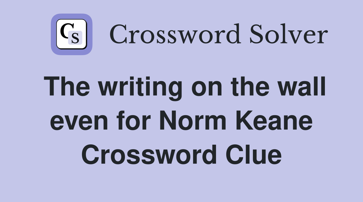The writing on the wall even for Norm Keane Crossword Clue