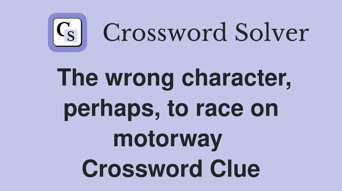 The wrong character, perhaps, to race on motorway  Crossword Clue