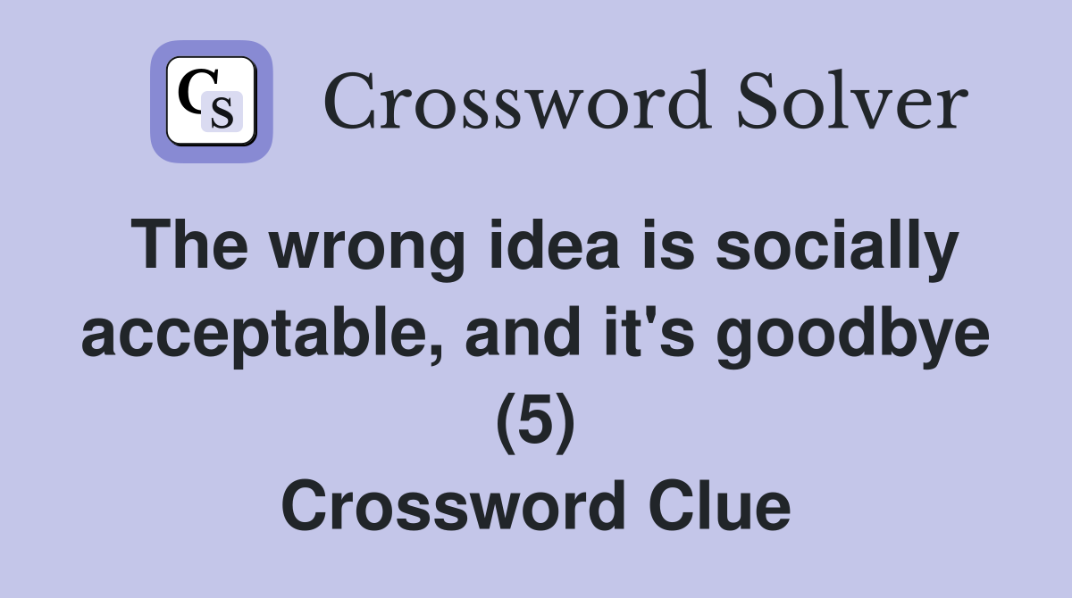 The wrong idea is socially acceptable, and it's goodbye (5) Crossword Clue