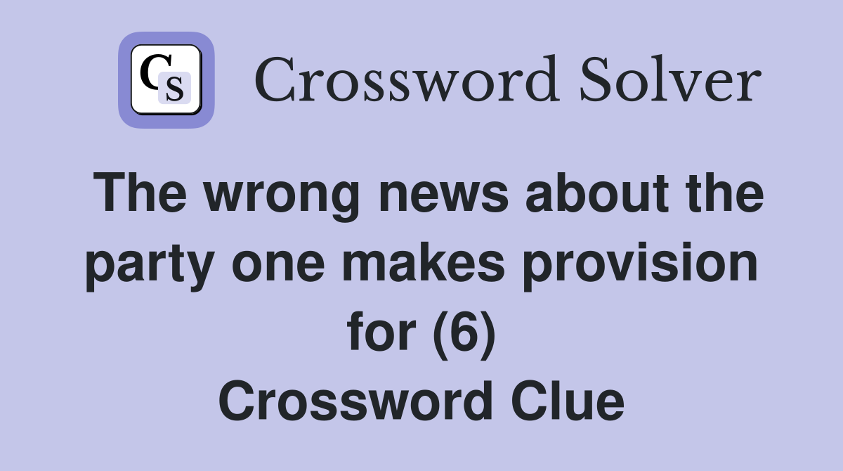 The wrong news about the party one makes provision for (6) Crossword Clue