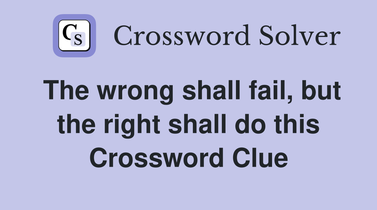 The wrong shall fail, but the right shall do this Crossword Clue