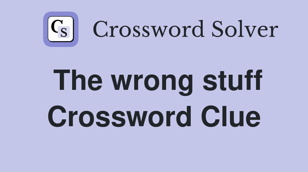 The wrong stuff Crossword Clue