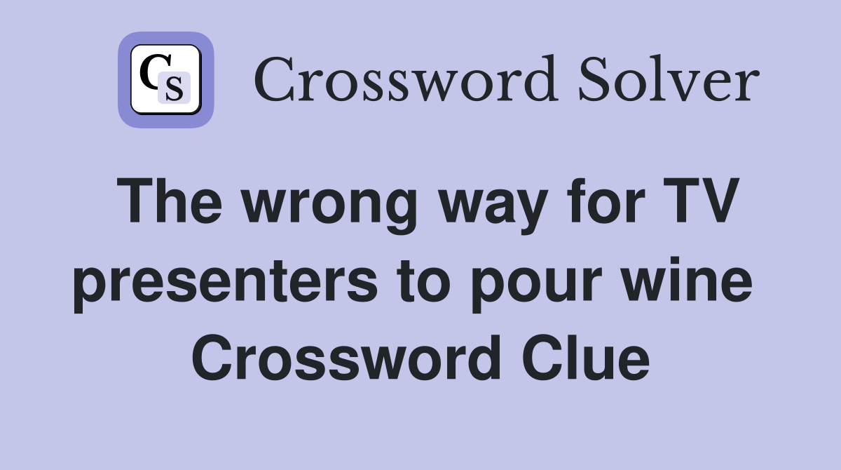 The wrong way for TV presenters to pour wine  Crossword Clue