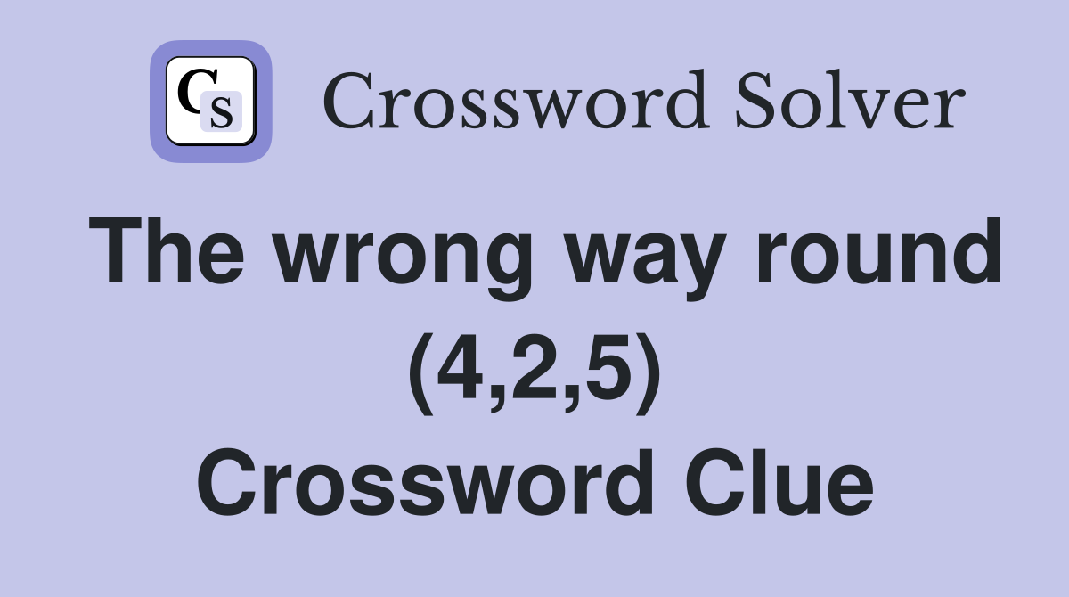 The wrong way round (4,2,5) Crossword Clue