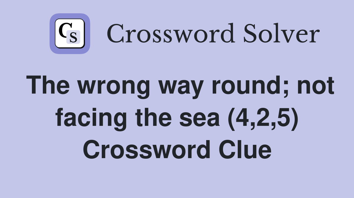 The wrong way round; not facing the sea (4,2,5) Crossword Clue