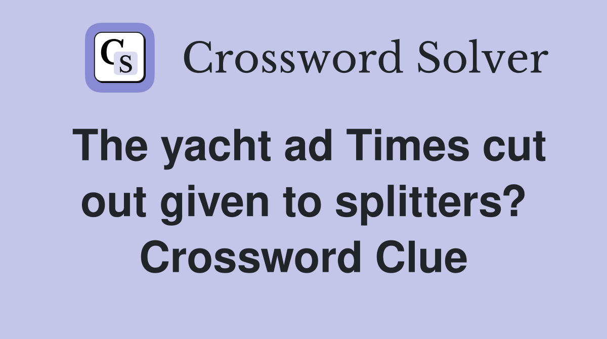 The yacht ad Times cut out given to splitters? Crossword Clue