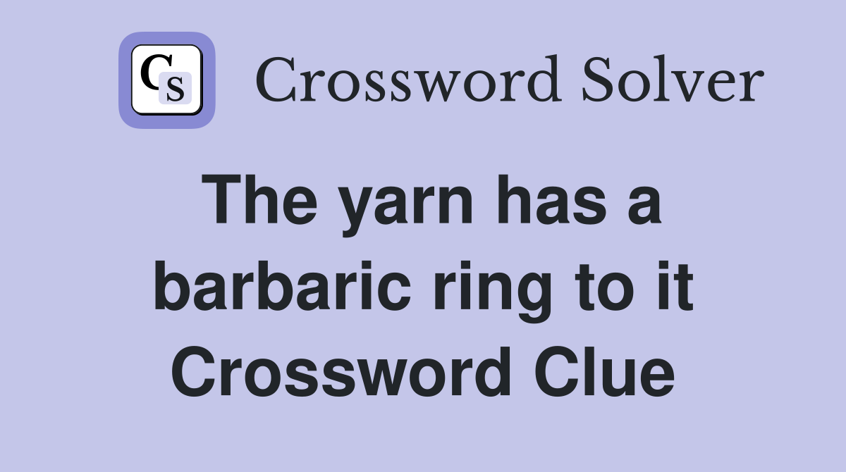 The yarn has a barbaric ring to it Crossword Clue