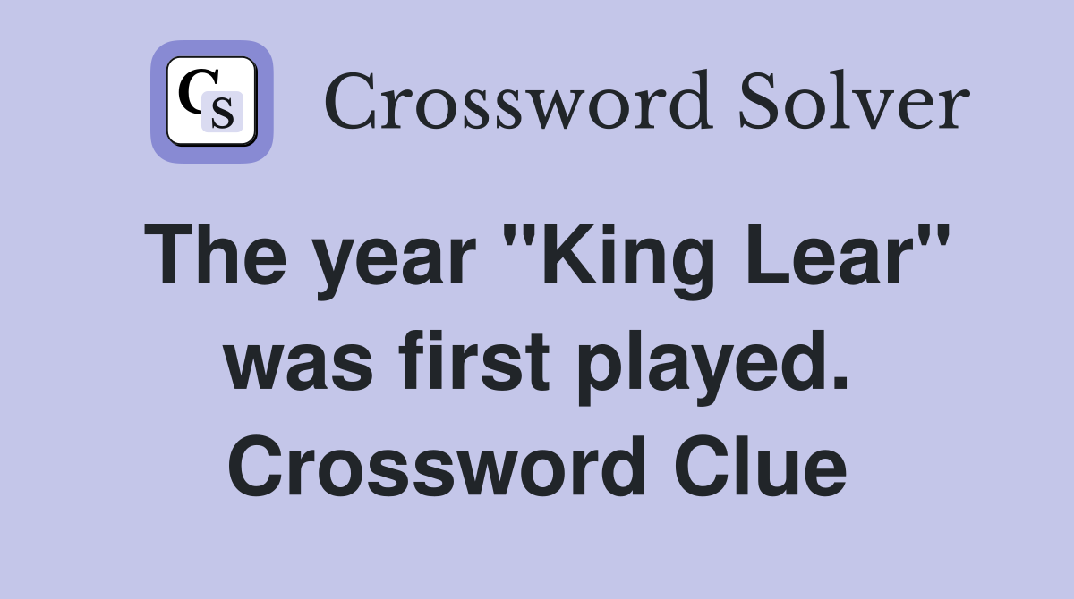 The year "King Lear" was first played. Crossword Clue