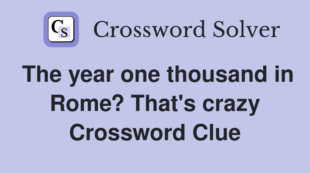 The year one thousand in Rome? That's crazy Crossword Clue