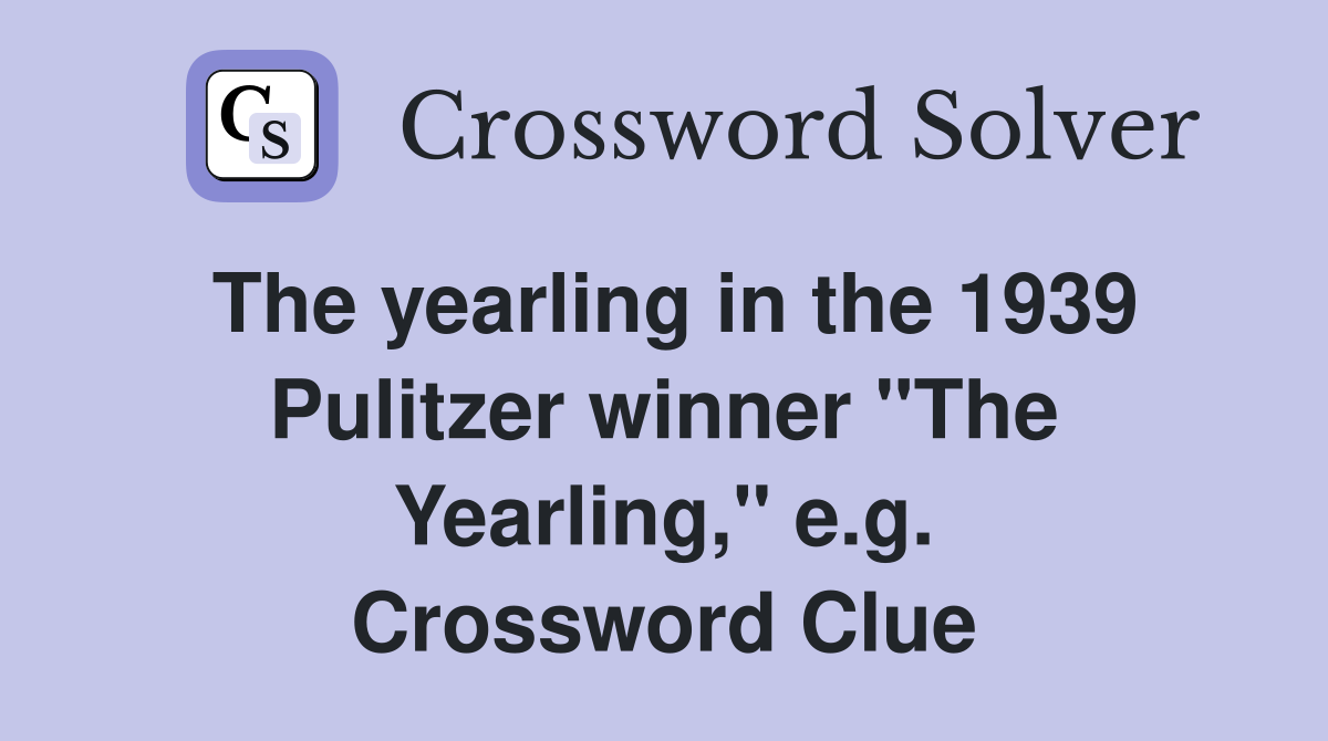 The yearling in the 1939 Pulitzer winner "The Yearling," e.g. Crossword Clue