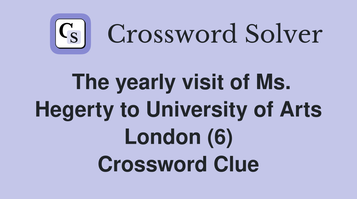 The yearly visit of Ms. Hegerty to University of Arts London (6) Crossword Clue