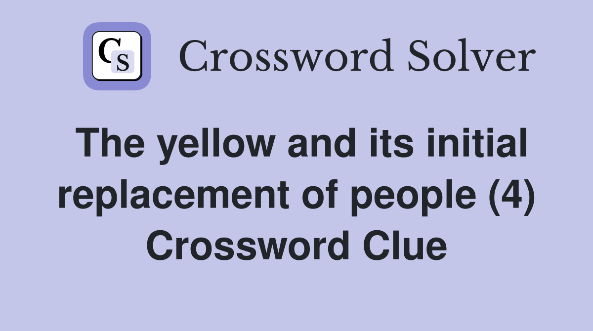 The yellow and its initial replacement of people (4) Crossword Clue