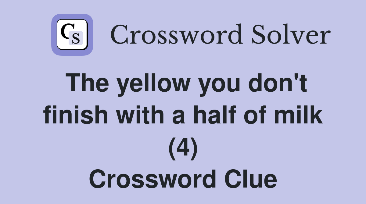 The yellow you don't finish with a half of milk (4) Crossword Clue