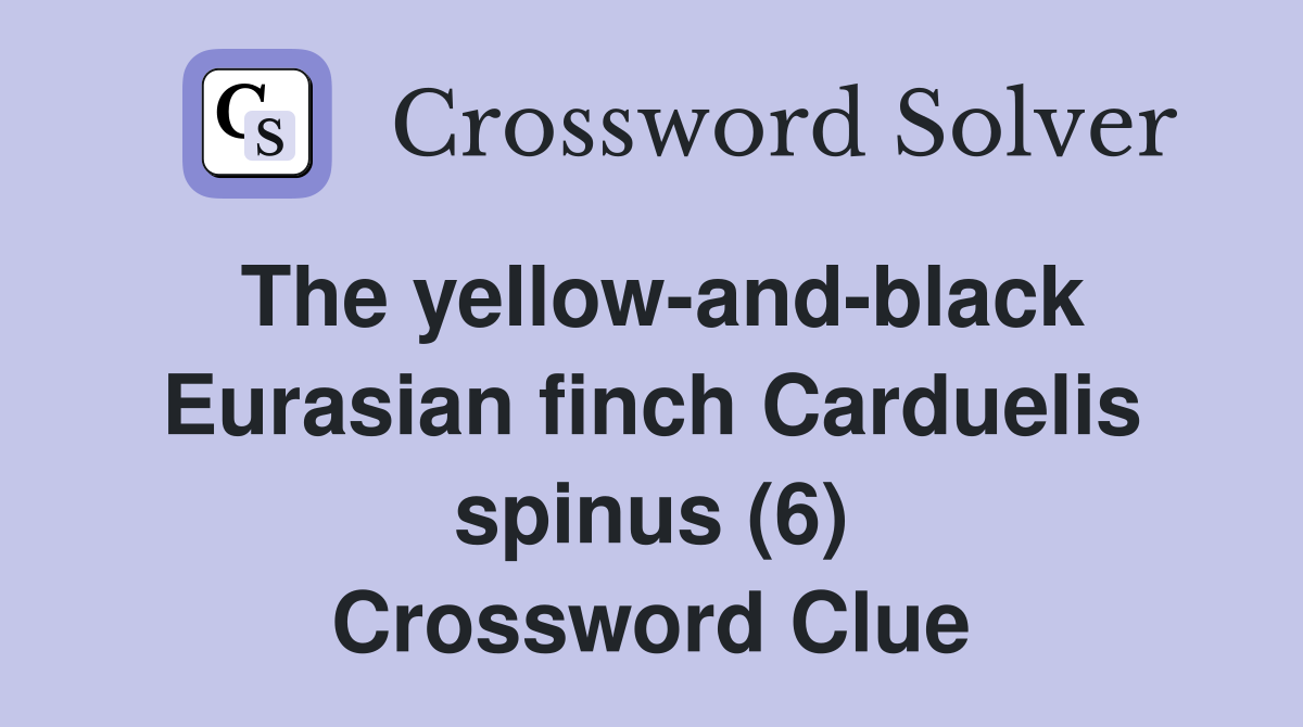 The yellow-and-black Eurasian finch Carduelis spinus (6) Crossword Clue