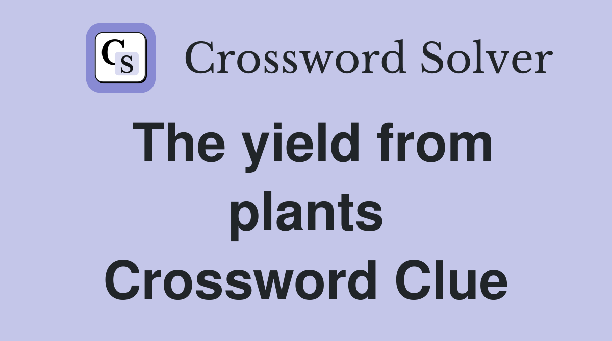 The yield from plants Crossword Clue