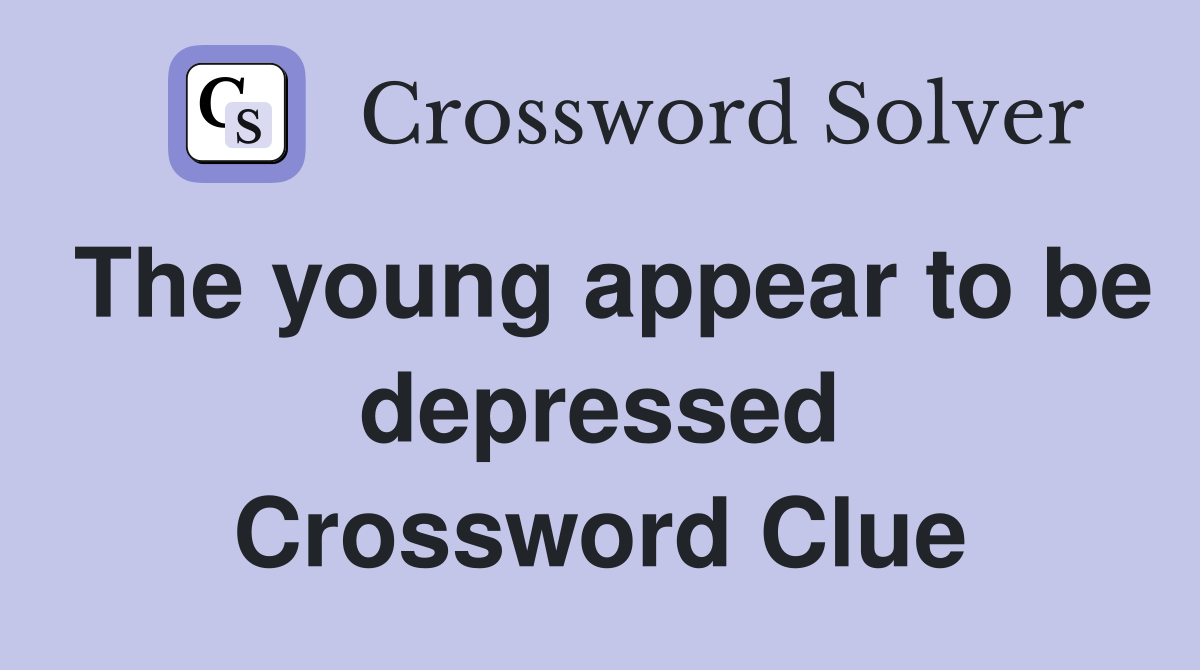 The young appear to be depressed Crossword Clue