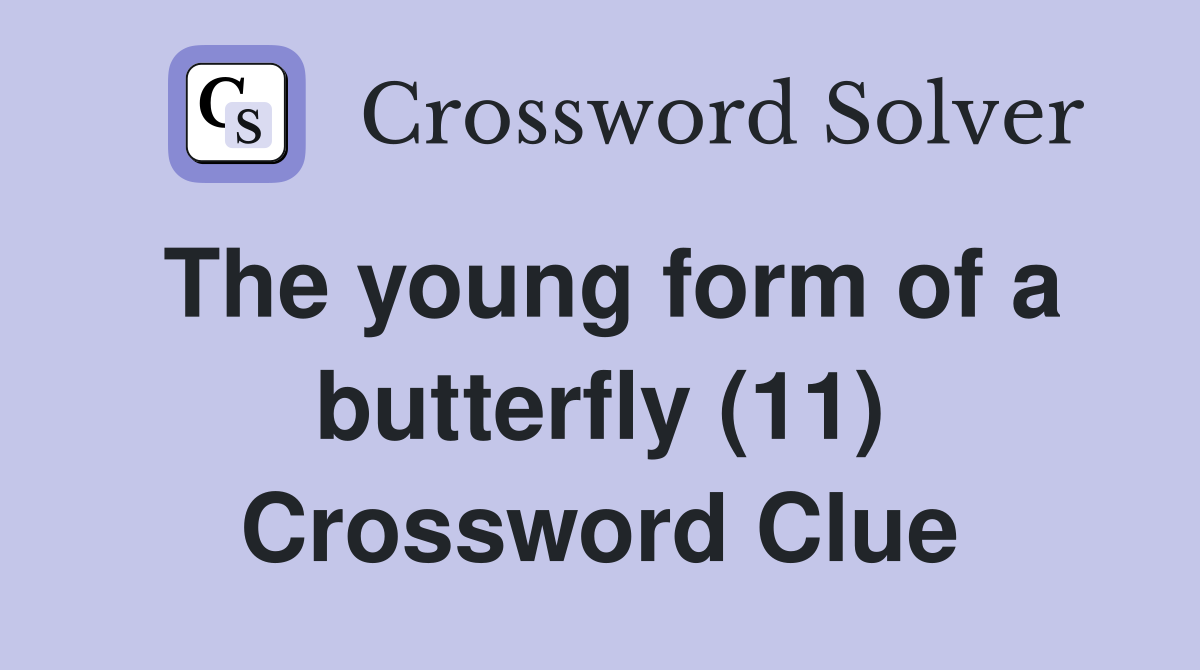 The young form of a butterfly (11) Crossword Clue