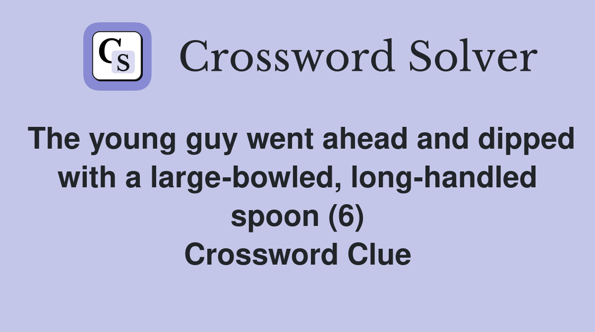 The young guy went ahead and dipped with a large-bowled, long-handled spoon (6) Crossword Clue