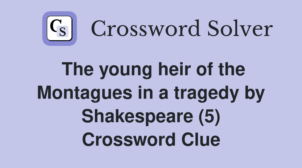 The young heir of the Montagues in a tragedy by Shakespeare (5) Crossword Clue