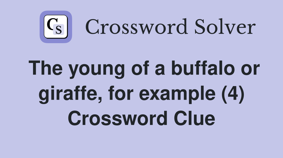 The young of a buffalo or giraffe, for example (4) Crossword Clue