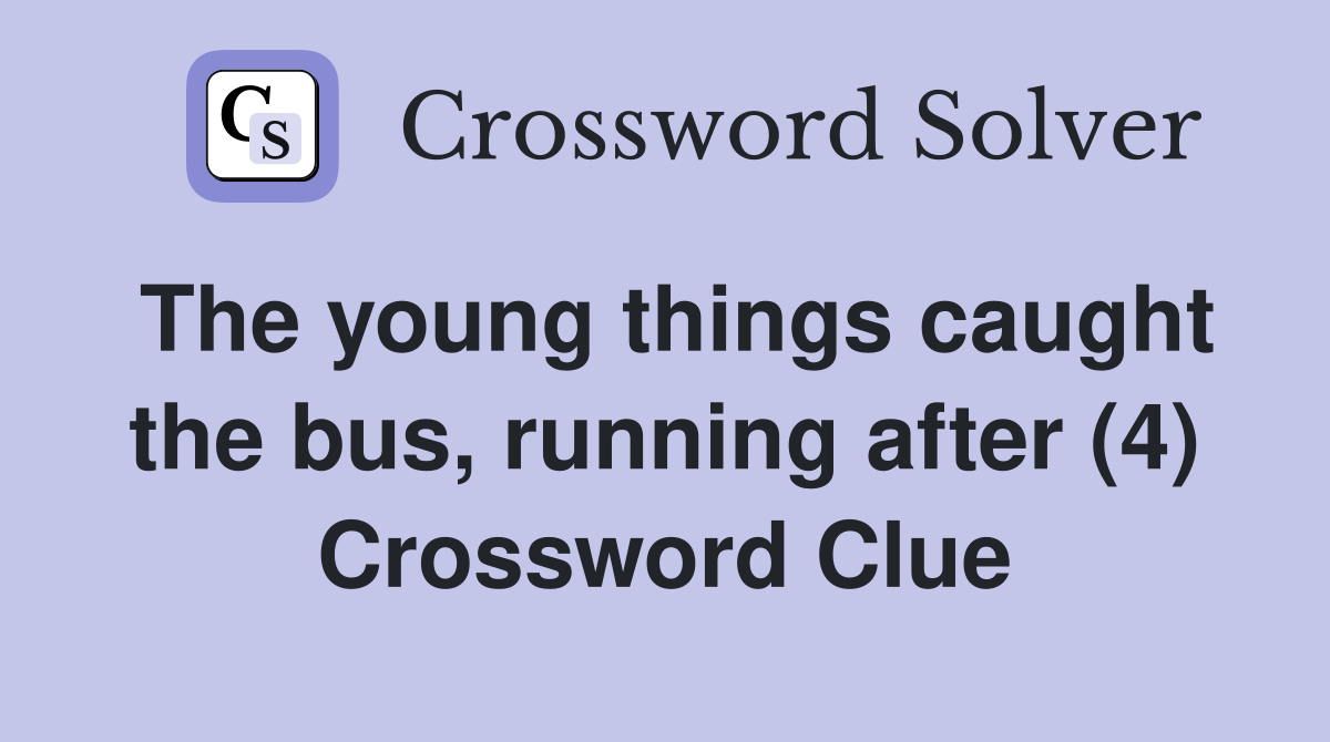 The young things caught the bus, running after (4) Crossword Clue