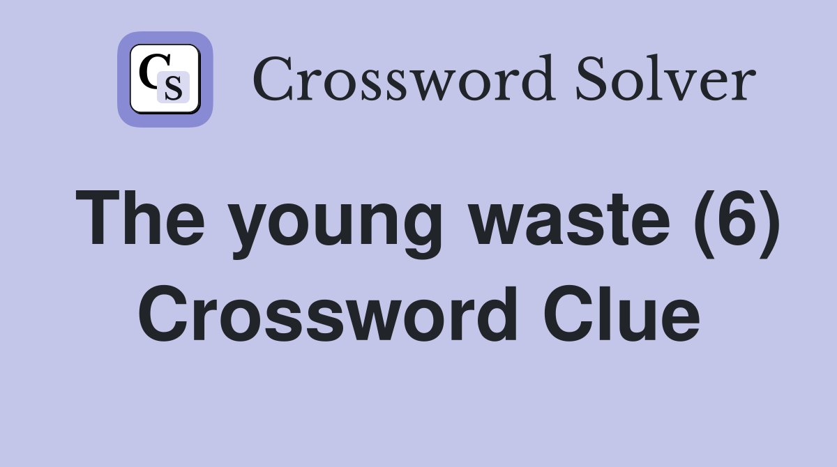 The young waste (6) Crossword Clue