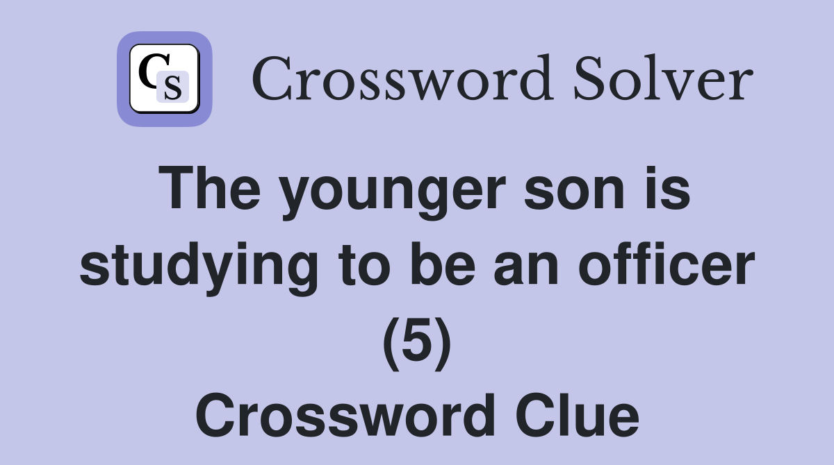 The younger son is studying to be an officer (5) Crossword Clue