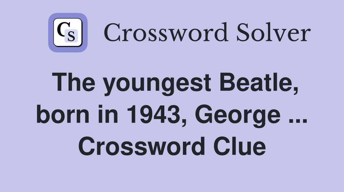 The youngest Beatle, born in 1943, George ... Crossword Clue