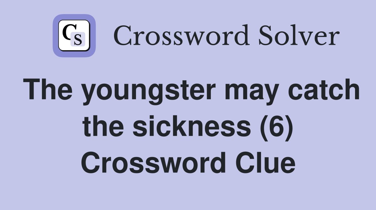 The youngster may catch the sickness (6) Crossword Clue