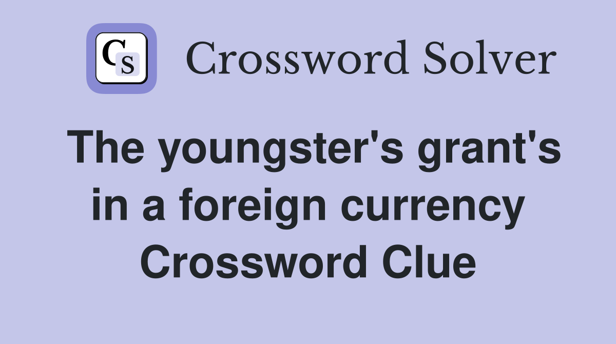 The youngster's grant's in a foreign currency Crossword Clue