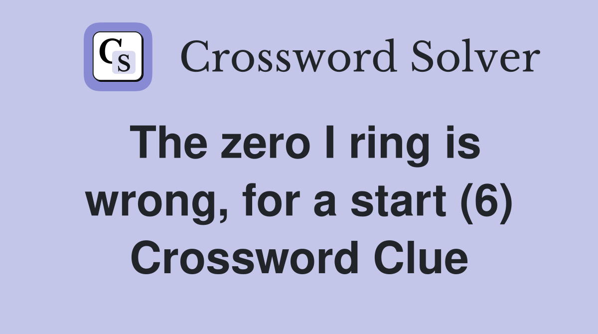 The zero I ring is wrong, for a start (6) Crossword Clue