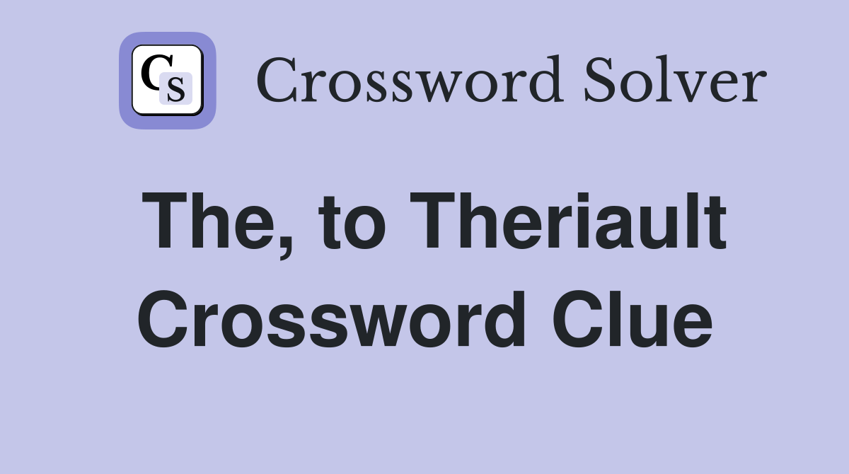 The, to Theriault Crossword Clue