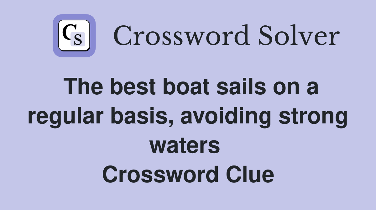 The best boat sails on a regular basis, avoiding strong waters  Crossword Clue