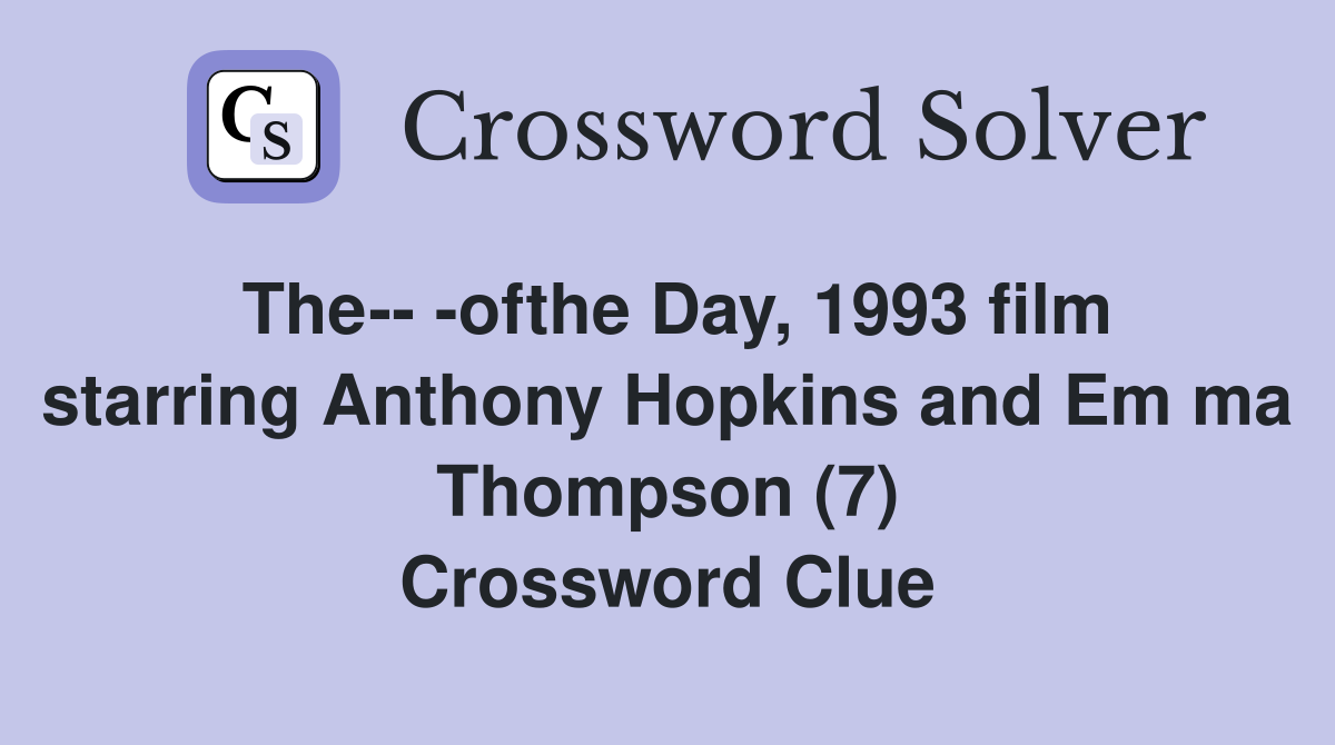 The-- -ofthe Day, 1993 film starring Anthony Hopkins and Em ma Thompson (7) Crossword Clue