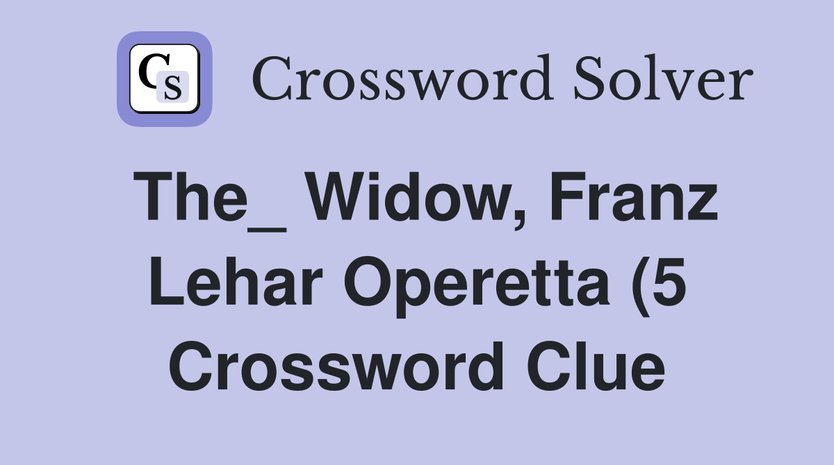 The Widow Franz Lehar Operetta (5) Crossword Clue Answers The Widow Franz Lehar Operetta (5) Crossword Clue Answers