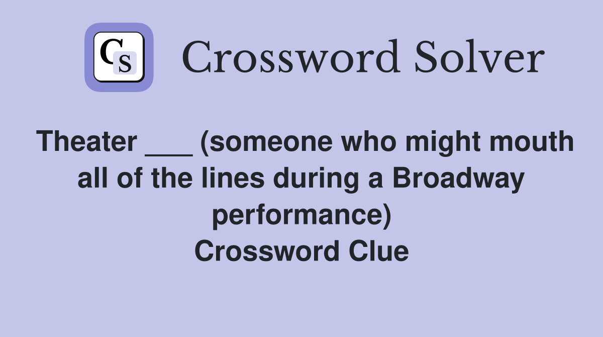 Theater ___ (someone who might mouth all of the lines during a Broadway performance) Crossword Clue