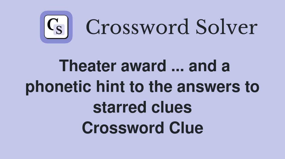 Theater award ... and a phonetic hint to the answers to starred clues Crossword Clue