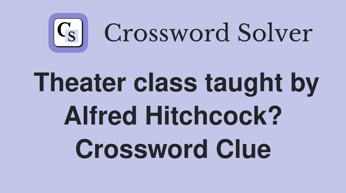 Theater class taught by Alfred Hitchcock? Crossword Clue