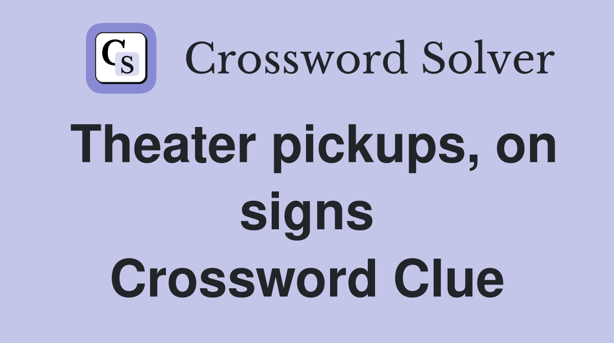 Theater pickups, on signs Crossword Clue