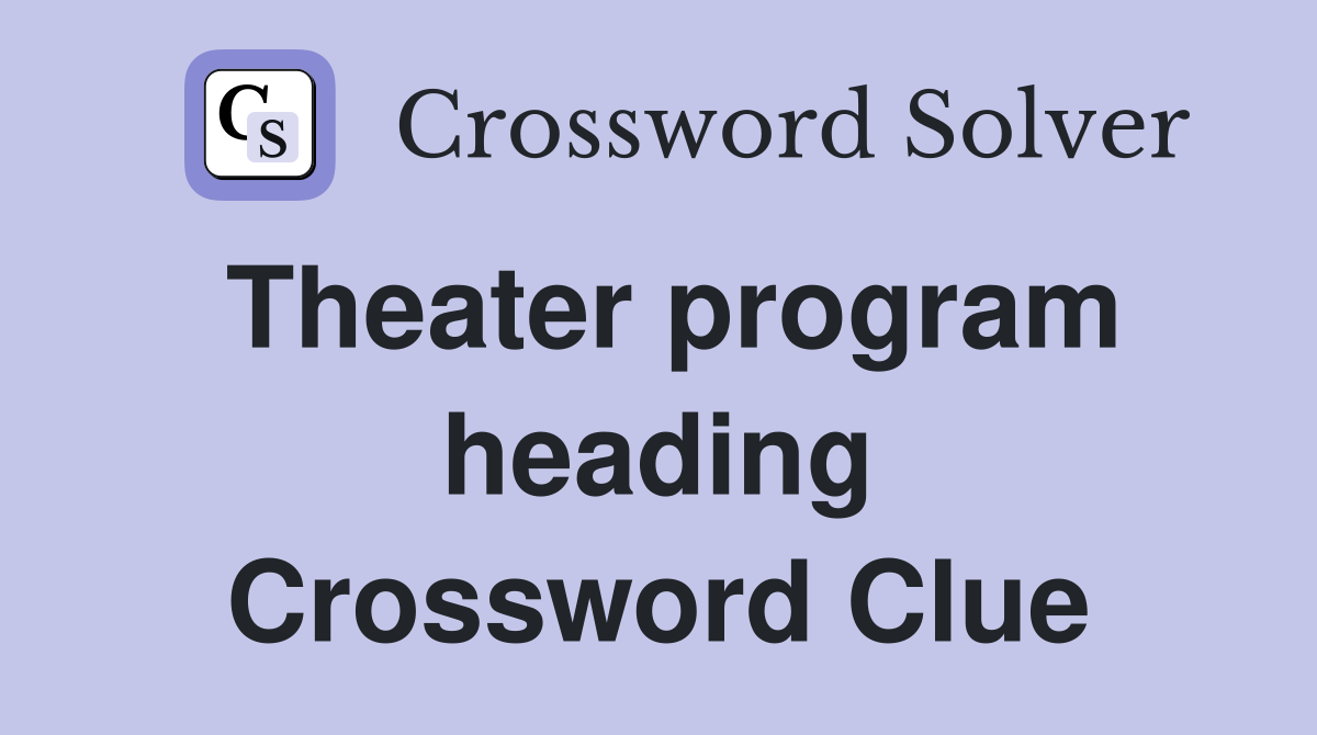 Theater program heading Crossword Clue