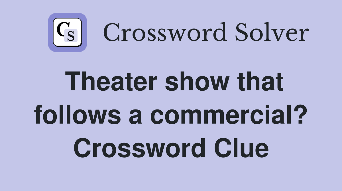 Theater show that follows a commercial? Crossword Clue