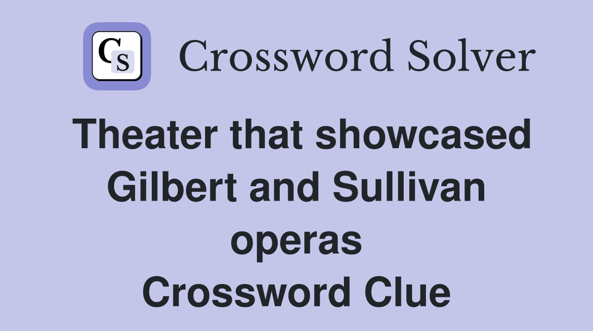 Theater that showcased Gilbert and Sullivan operas Crossword Clue
