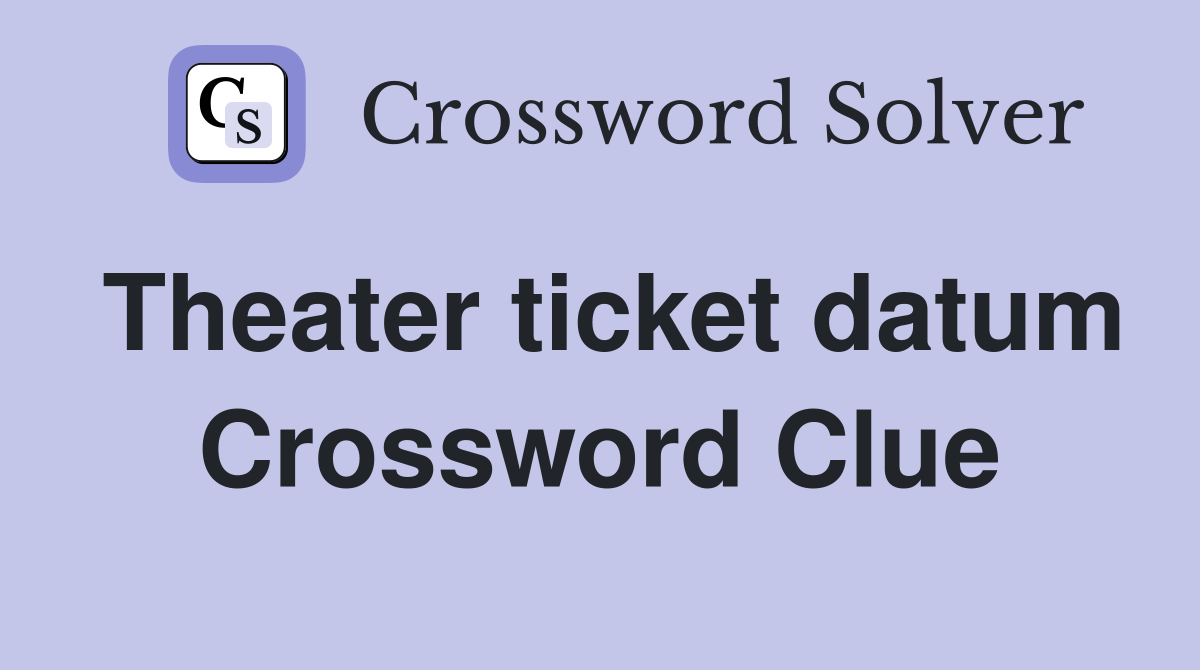 Theater ticket datum Crossword Clue