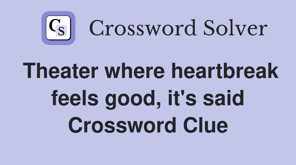 Theater where heartbreak feels good, it's said Crossword Clue