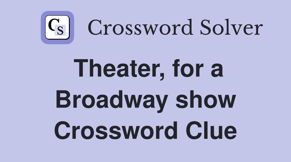 Theater, for a Broadway show Crossword Clue